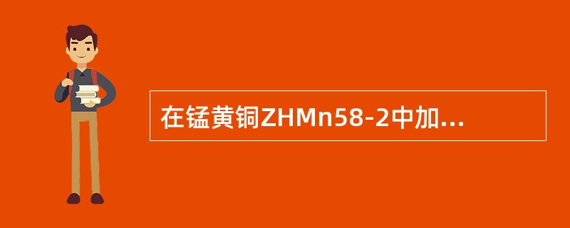 在锰黄铜ZHMn58-2中加入1%～2%Mn，其目的为（）