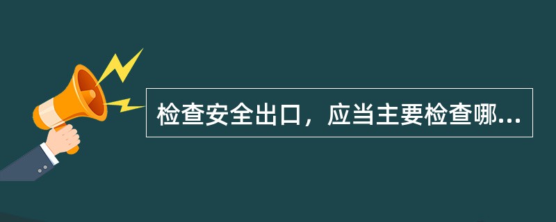 检查安全出口，应当主要检查哪些内容？