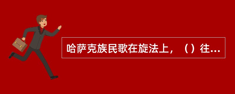 哈萨克族民歌在旋法上，（）往往是全曲的核心音调。