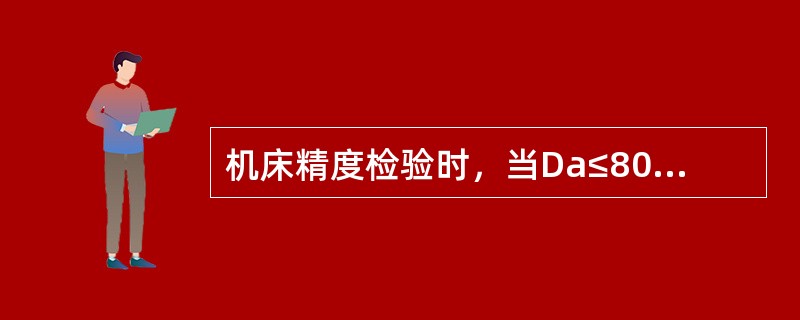 机床精度检验时，当Da≤800时，检验主轴锥孔轴线的径向跳动（距主轴端面L处、3