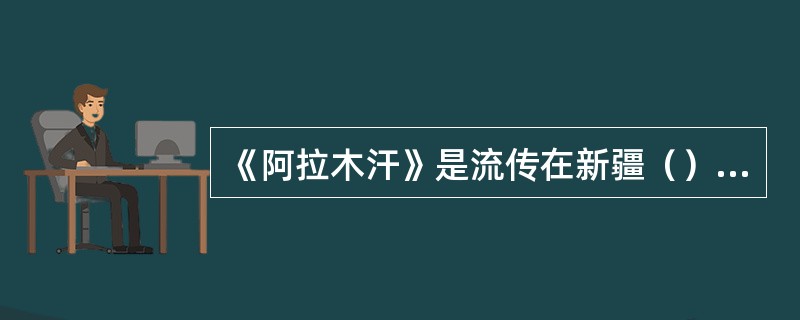 《阿拉木汗》是流传在新疆（）的双人舞歌曲。