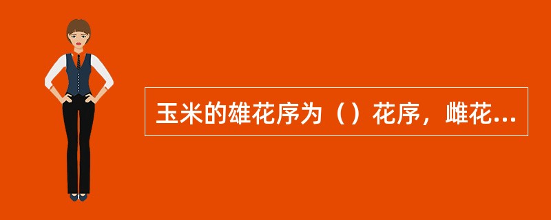 玉米的雄花序为（）花序，雌花序为（）花序