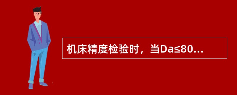 机床精度检验时，当Da≤800时，主轴定心轴颈的径向圆跳动允差值为0.01mm。
