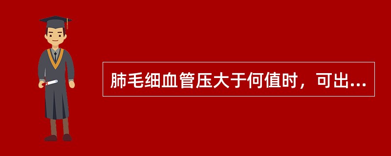 肺毛细血管压大于何值时，可出现急性肺水肿（）