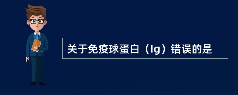 关于免疫球蛋白（Ig）错误的是