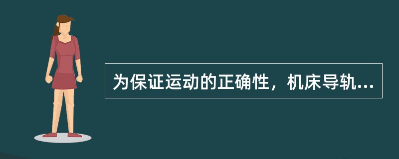 为保证运动的正确性，机床导轨应具有良好的（）。