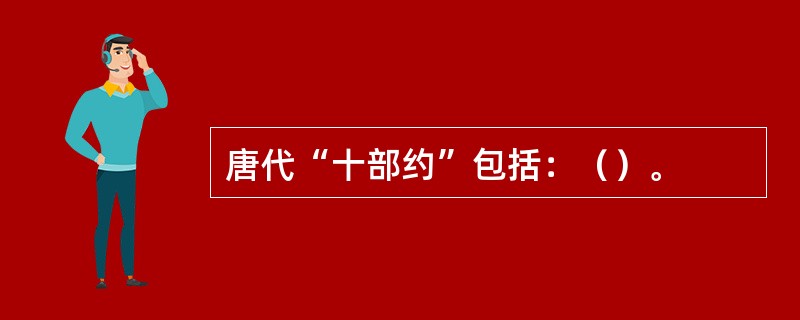 唐代“十部约”包括：（）。