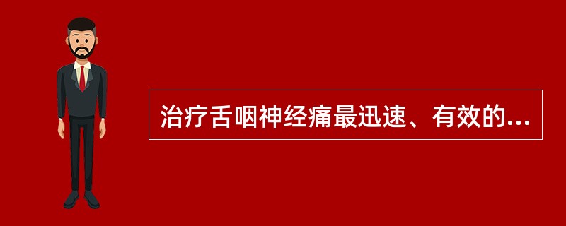 治疗舌咽神经痛最迅速、有效的方法是（）