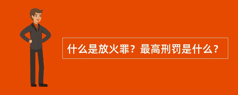 什么是放火罪？最高刑罚是什么？