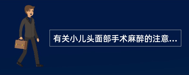 有关小儿头面部手术麻醉的注意事项，以下哪一项是不正确的（）