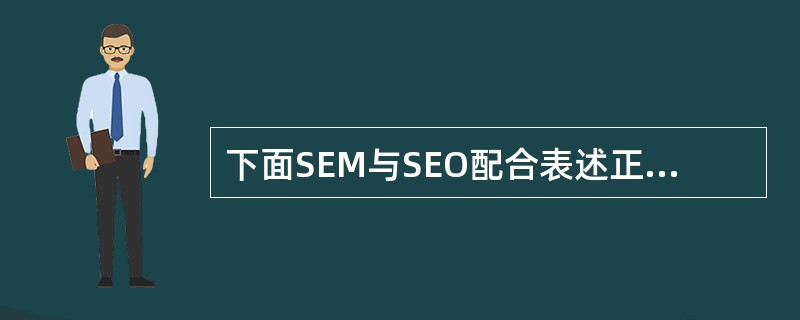 下面SEM与SEO配合表述正确的是（）