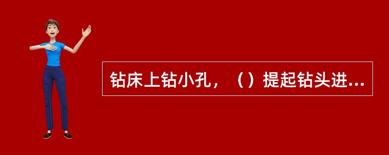 钻床上钻小孔，（）提起钻头进行排屑。