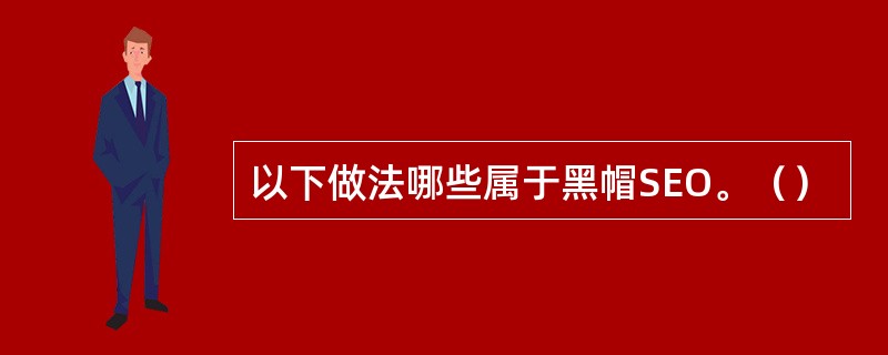 以下做法哪些属于黑帽SEO。（）