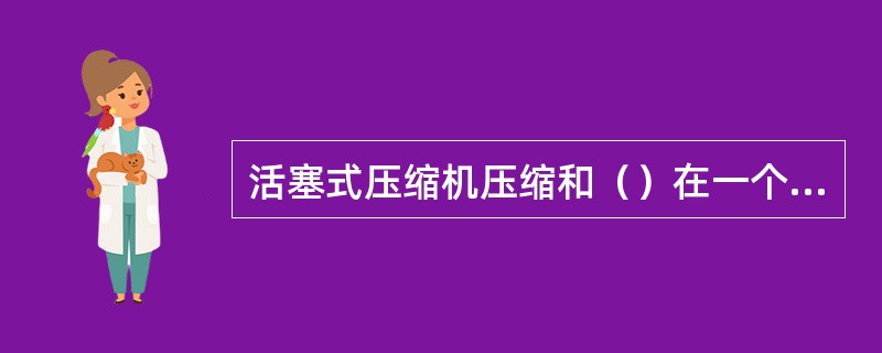 活塞式压缩机压缩和（）在一个行程中完成。