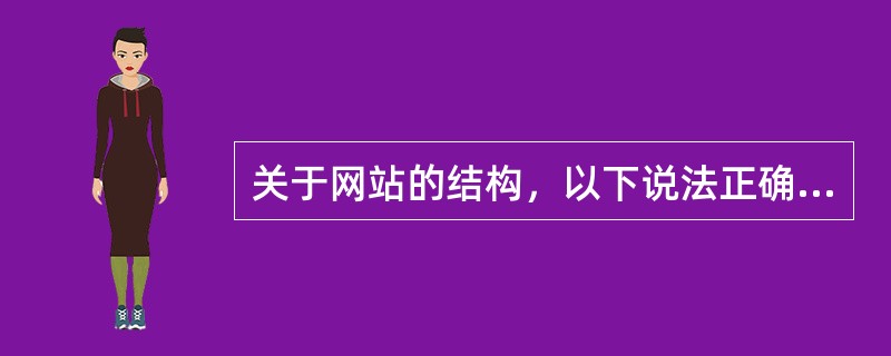 关于网站的结构，以下说法正确的是（）。