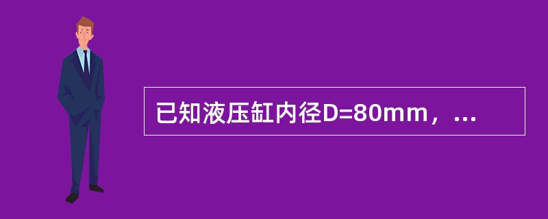 已知液压缸内径D=80mm，活塞杆直径d=50mm，切削负载F=10000N，摩