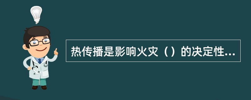 热传播是影响火灾（）的决定性因素。