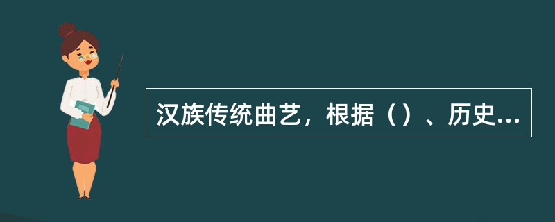 汉族传统曲艺，根据（）、历史渊源、（）以及演奏、演唱特点等，大致可以分为鼓词、弹