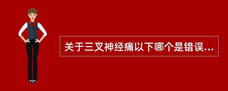 关于三叉神经痛以下哪个是错误的（）