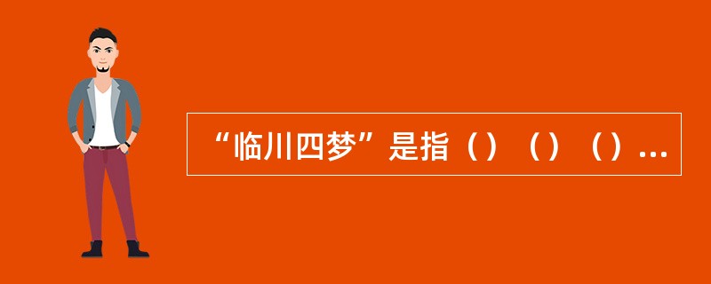 “临川四梦”是指（）（）（）（）。因四剧都有描写梦景的情节，故称之为“临川四梦”