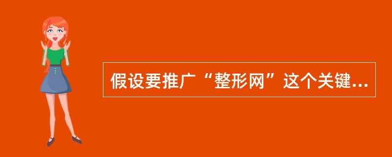 假设要推广“整形网”这个关键词让排名靠前，最能达到效果的是？（）