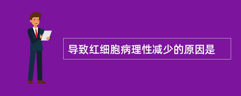 导致红细胞病理性减少的原因是