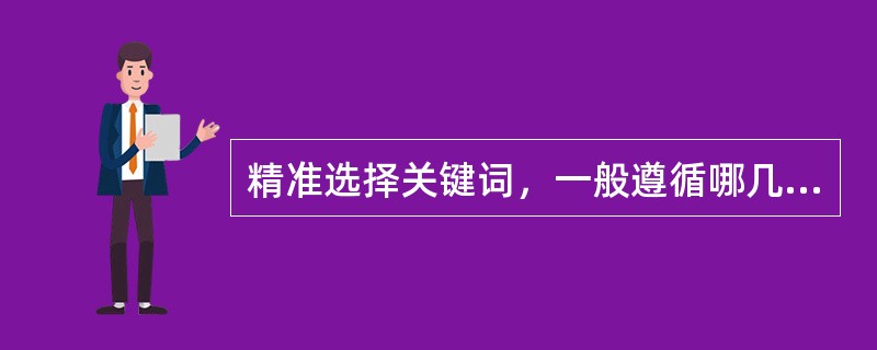 精准选择关键词，一般遵循哪几个原则？（）