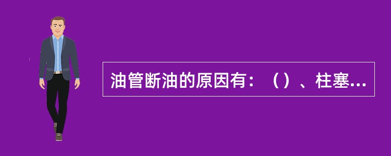 油管断油的原因有：（）、柱塞弹簧失效和油管接头结合面接触不良等原因。