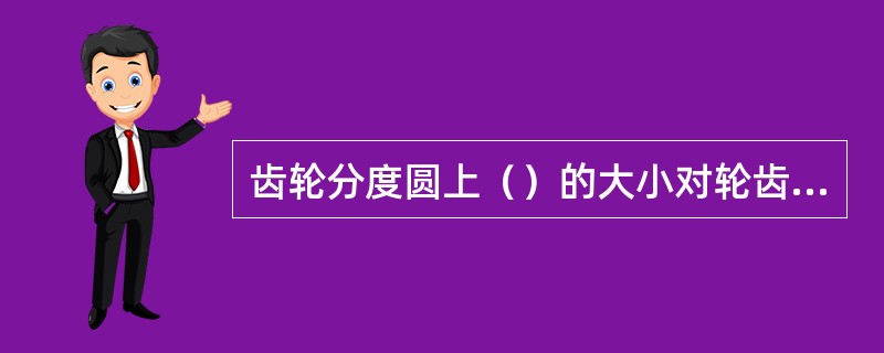 齿轮分度圆上（）的大小对轮齿的形状有影响，当分度圆半径r不变时，（）减小，齿轮基