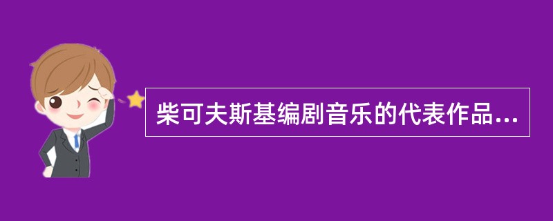 柴可夫斯基编剧音乐的代表作品有哪些.