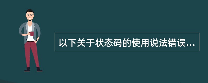 以下关于状态码的使用说法错误的是？（）