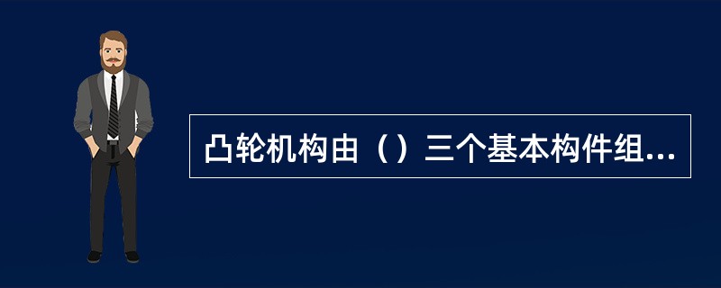 凸轮机构由（）三个基本构件组成。