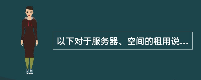 以下对于服务器、空间的租用说法正确的是？（）