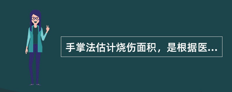 手掌法估计烧伤面积，是根据医师手掌大小来确定1％的体表面积的。