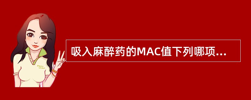 吸入麻醉药的MAC值下列哪项正确（）