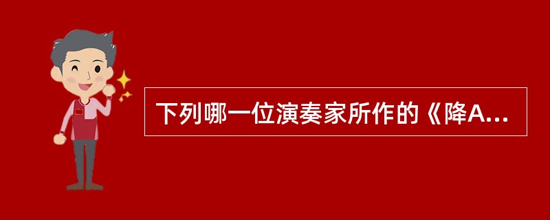 下列哪一位演奏家所作的《降A大调波兰舞曲作品53号》的结构式最为严谨的：（）