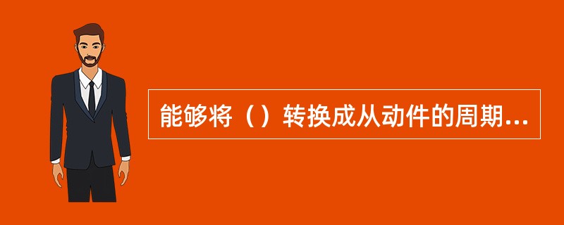 能够将（）转换成从动件的周期性运功或停歇的机构称为（）。常用的间歇运动机构有棘轮