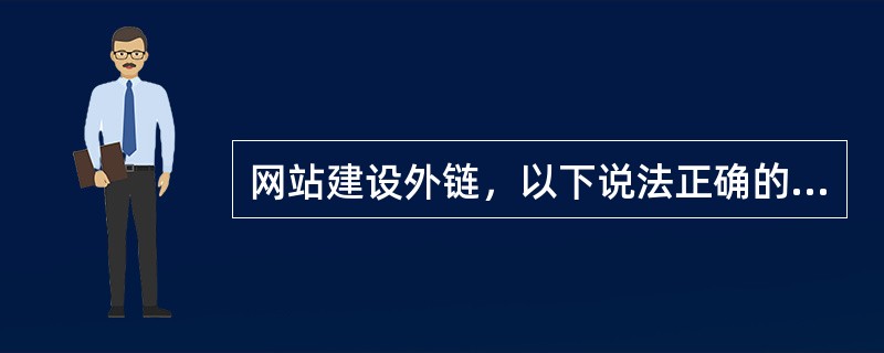 网站建设外链，以下说法正确的是？（）