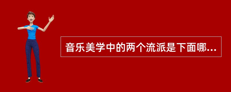 音乐美学中的两个流派是下面哪一项：（）