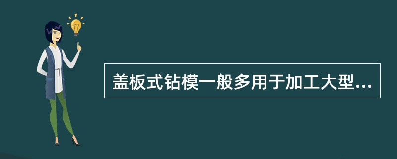 盖板式钻模一般多用于加工大型工件上的平行孔系。因夹具在使用过程中要经常搬动，故其