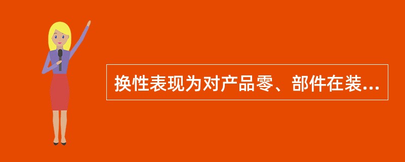 换性表现为对产品零、部件在装配过程中三个不同阶段的要求，即装配前（）；装配时（）