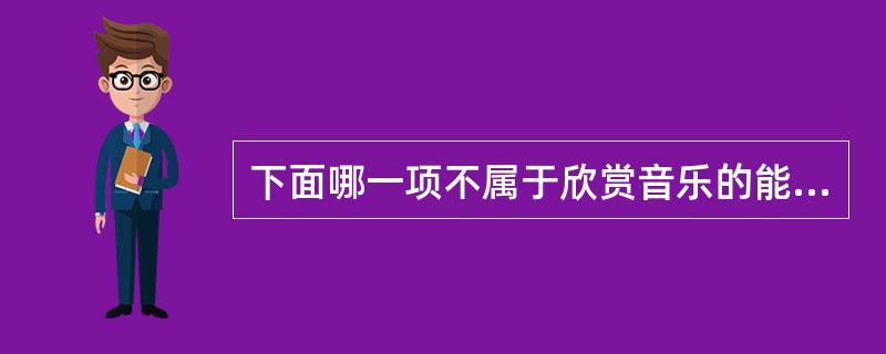 下面哪一项不属于欣赏音乐的能力方面的内容：（）