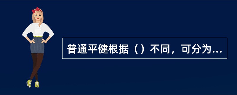 普通平健根据（）不同，可分为A型、B型和C型三个。