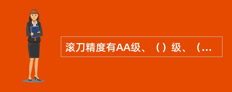 滚刀精度有AA级、（）级、（）级和C级可分别加工出6～7级，（）、（）、9～10