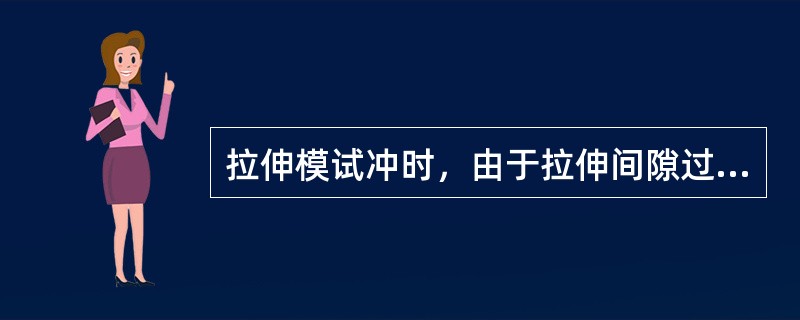 拉伸模试冲时，由于拉伸间隙过大，而产生拉伸件拉伸高度不够，应（）。