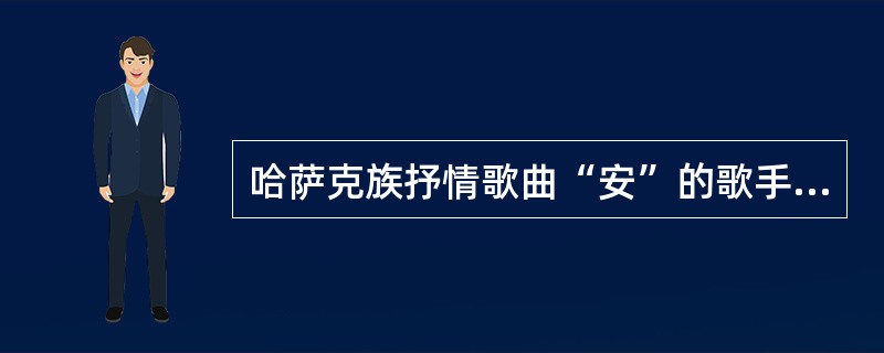 哈萨克族抒情歌曲“安”的歌手叫“（）”。