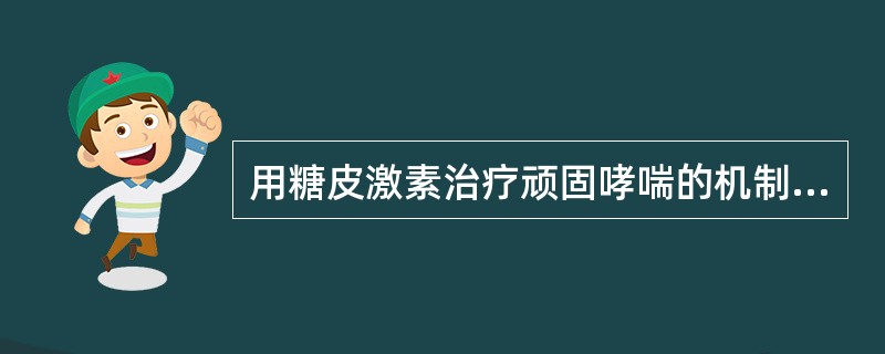 用糖皮激素治疗顽固哮喘的机制中，哪项是错误的（）