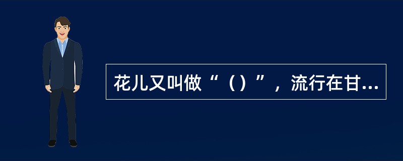 花儿又叫做“（）”，流行在甘肃、青海、宁夏一带。