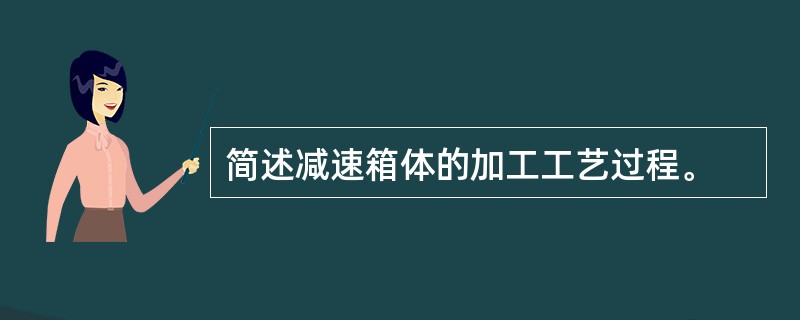 简述减速箱体的加工工艺过程。