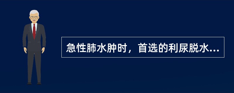 急性肺水肿时，首选的利尿脱水药为（）